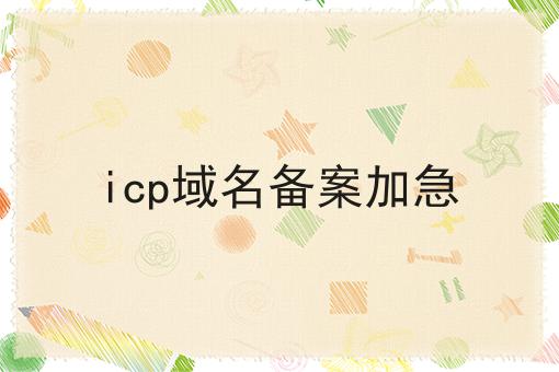 icp域名备案加急 icp域名备案加急