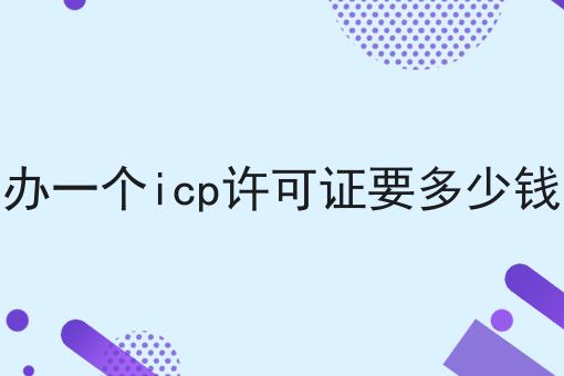 无经验也能学，办一个icp许可证要多少钱做起来！
