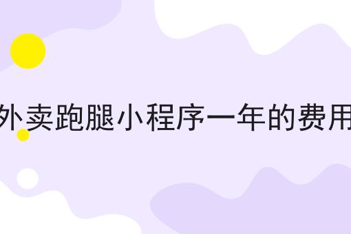 微信外卖跑腿小程序一年的费用分析 微信外卖跑腿小程序一年的费用分析