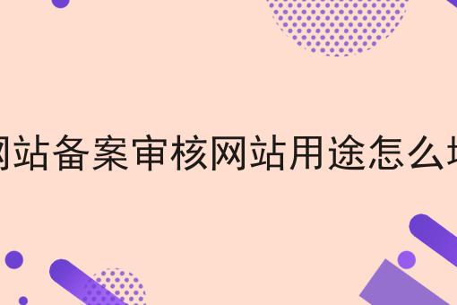 网站备案审核网站用途怎么填 网站备案审核网站用途怎么填