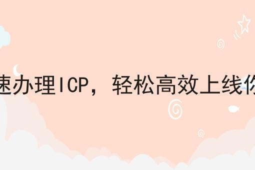 如何快速办理ICP，轻松高效上线你的网站