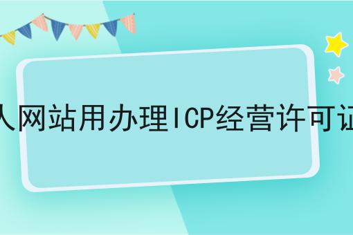 个人网站用办理ICP经营许可证吗 个人网站用办理ICP经营许可证吗