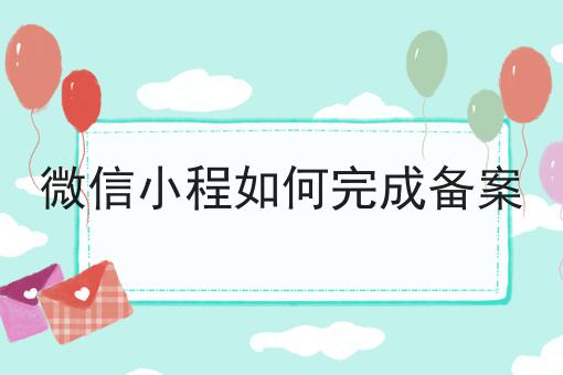 一文读懂微信小程如何完成备案