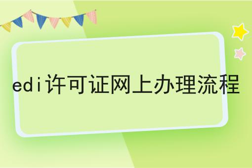 edi许可证网上办理流程，需要准备一些什么？