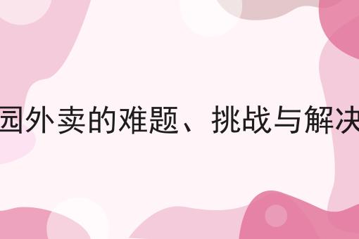 做校园外卖的难题、挑战与解决方案如何做？这个流程得学会！