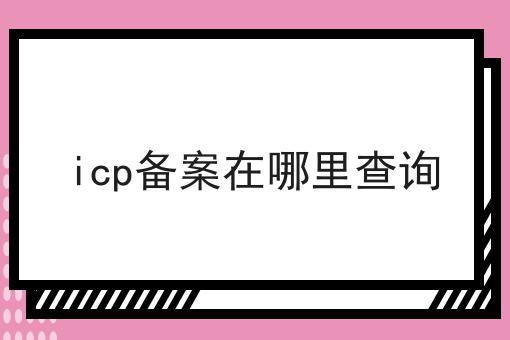 icp备案在哪里查询 icp备案在哪里查询