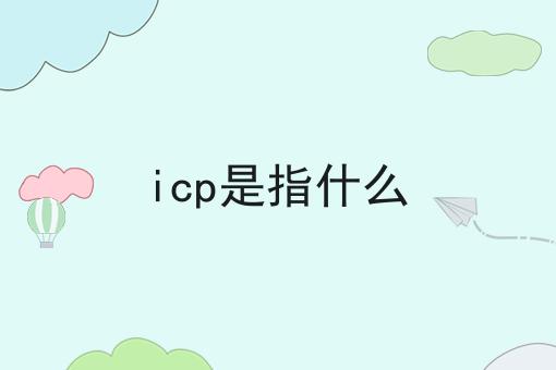 icp是指什么 icp是指什么