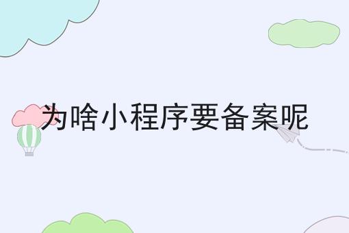 为啥小程序要备案呢再不点开就错过啦！