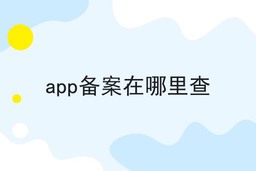 app备案在哪里查，快来看一下！