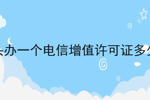 包头办一个电信增值许可证多少钱