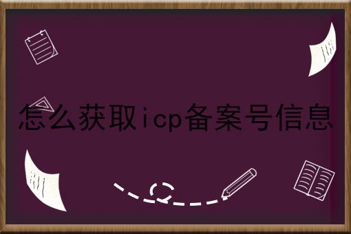 怎么获取icp备案号信息 怎么获取icp备案号信息