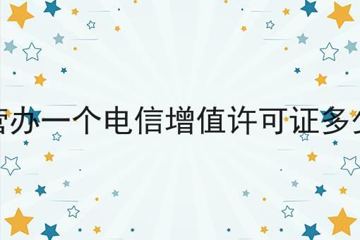 东营办一个电信增值许可证多少钱