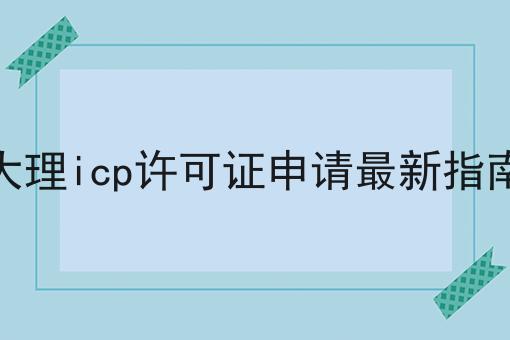 大理icp许可证申请最新指南 大理icp许可证申请最新指南