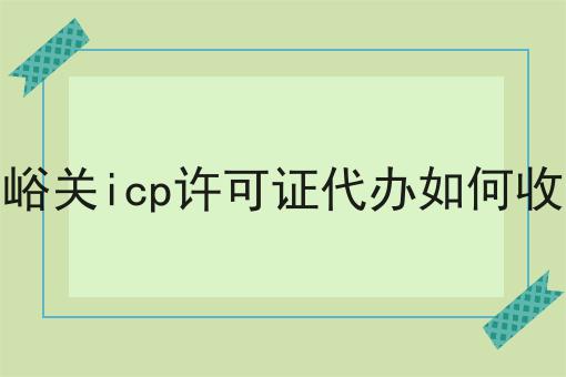 嘉峪关icp许可证代办如何收费 嘉峪关icp许可证代办如何收费