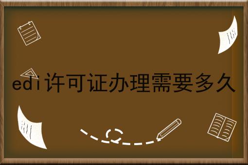 edi许可证办理需要多久，真心建议你来看看！