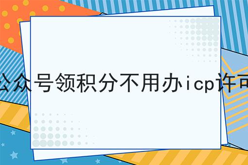 关注公众号领积分不用办icp许可证吧