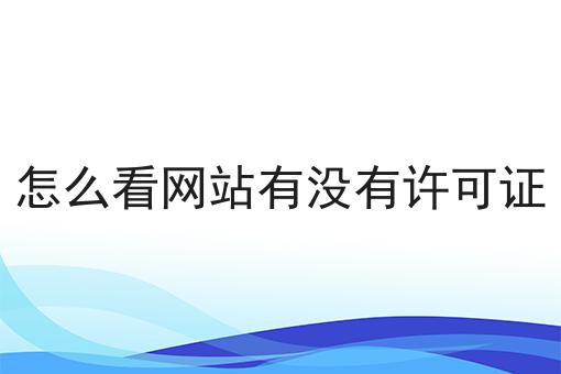 怎么看网站有没有许可证原来可以如此简单！