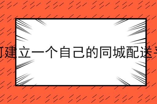 为什么看了很多干货，依然做不好如何建立一个自己的同城配送平台?