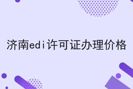 济南edi许可证办理价格 济南edi许可证办理价格