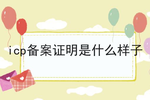 icp备案证明是什么样子 icp备案证明是什么样子