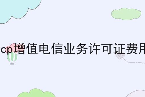 icp增值电信业务许可证费用