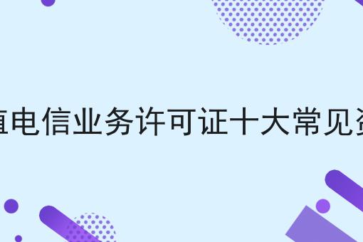 增值电信业务许可证十大常见资质，最新消息！
