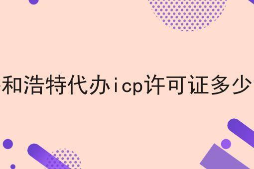 呼和浩特代办icp许可证多少钱