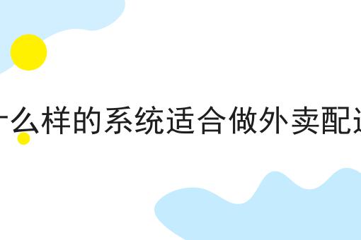 有哪些什么样的系统适合做外卖配送？这些项目不可错过！