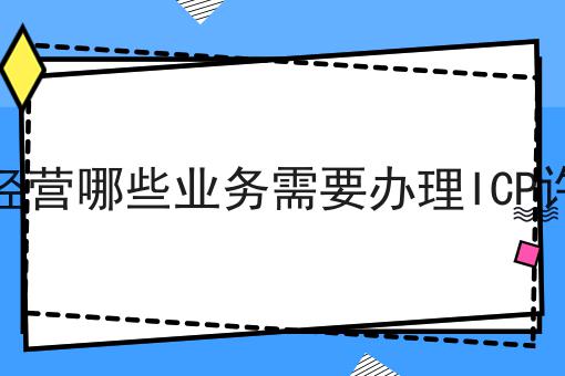 公司经营哪些业务需要办理ICP许可证