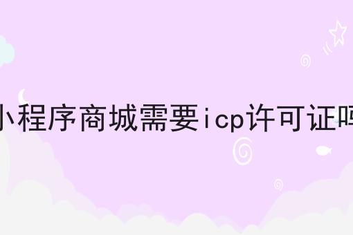 小程序商城需要icp许可证吗，别被蒙了！