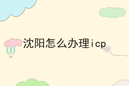 沈阳怎么办理icp 沈阳怎么办理icp