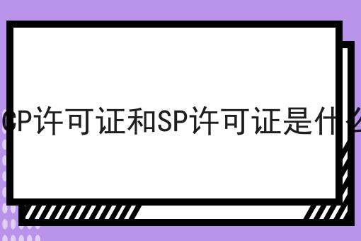 ICP许可证和SP许可证是什么