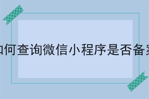 如何查询微信小程序是否备案
