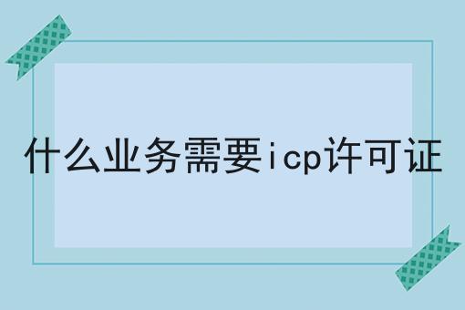 什么业务需要icp许可证