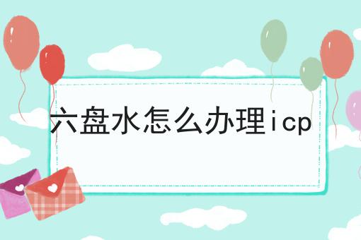六盘水怎么办理icp
