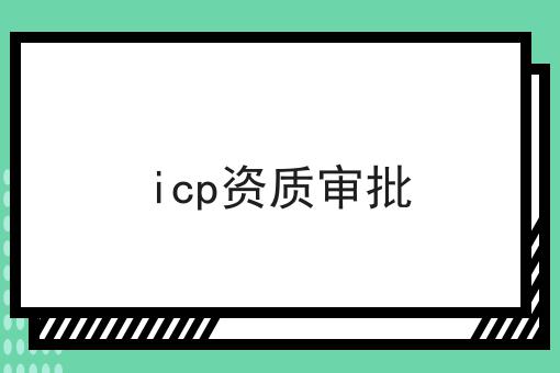 icp资质审批 icp资质审批