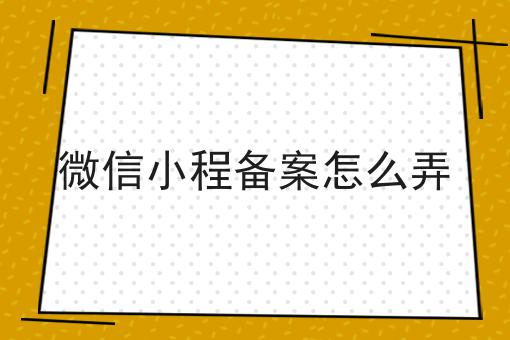 微信小程备案怎么弄不难，但是掌握这个方法很简单
