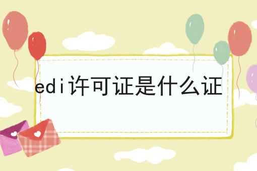 你想要的我都有！edi许可证是什么证