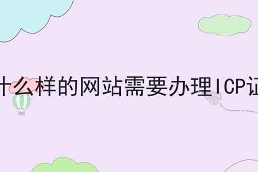 什么样的网站需要办理ICP证
