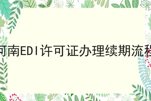 河南EDI许可证办理续期流程 河南EDI许可证办理续期流程