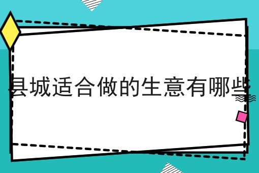 县城适合做的生意有哪些