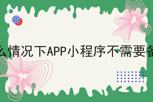 一文带你理解什么情况下APP小程序不需要备案