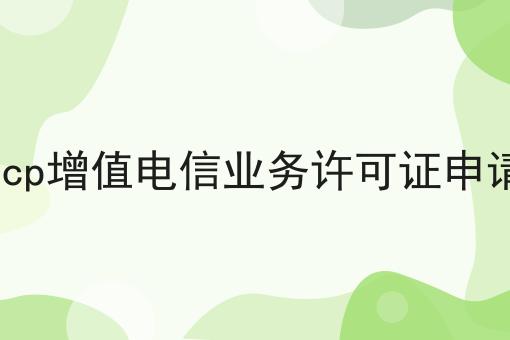 icp增值电信业务许可证申请，具体办理指南在这里！