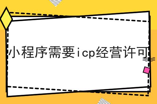 一文了解，小程序需要icp经营许可