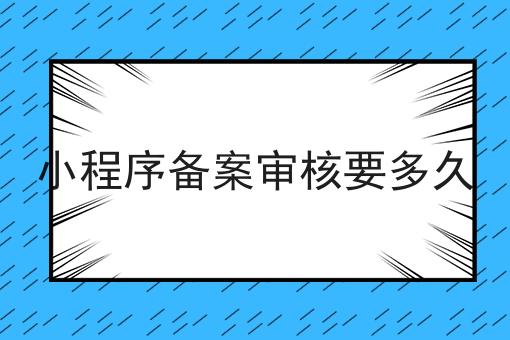 小程序备案审核要多久 小程序备案审核要多久