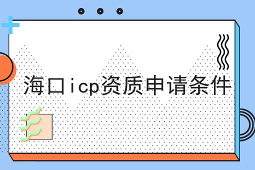 海口icp资质申请条件 海口icp资质申请条件