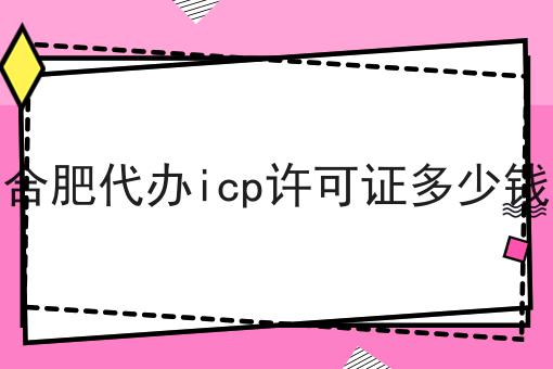 关于合肥代办icp许可证多少钱的工作流程与规范，全是干货