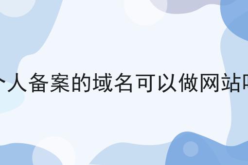 个人备案的域名可以做网站吗经验分享！
