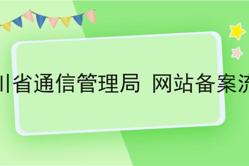 四川省通信管理局 网站备案流程