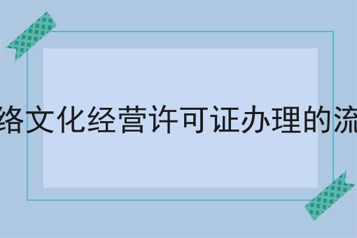 网络文化经营许可证办理的流程成功的关键步骤不错过！